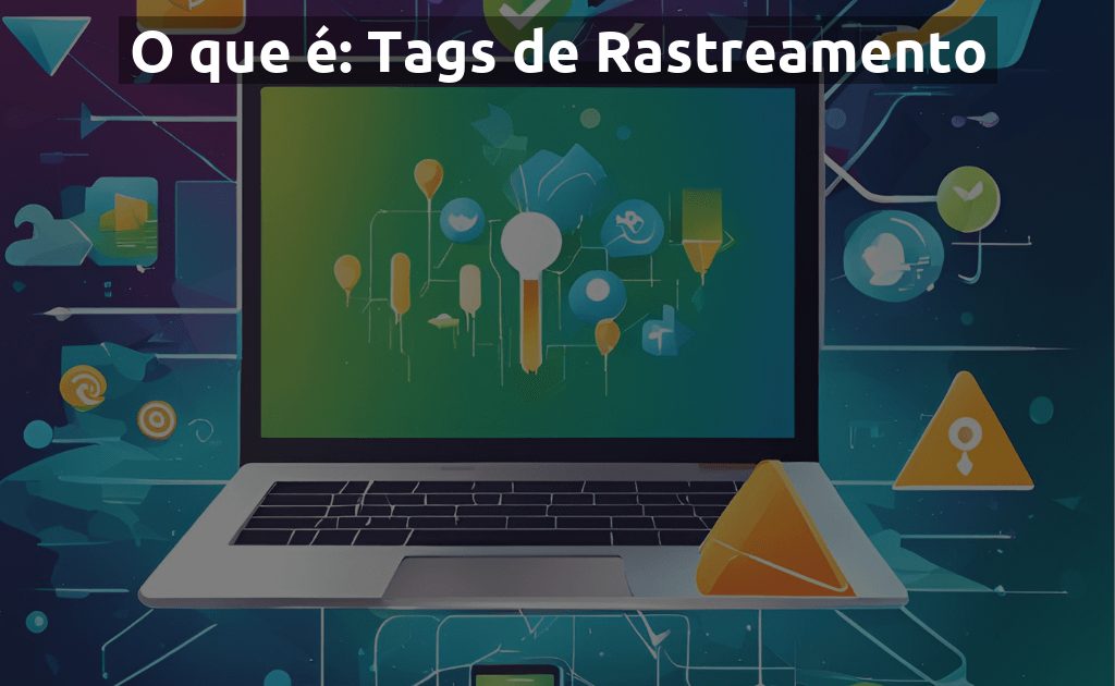 O que é: Tags de Rastreamento - Guia Completo